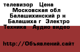 телевизор › Цена ­ 1 800 - Московская обл., Балашихинский р-н, Балашиха г. Электро-Техника » Аудио-видео   